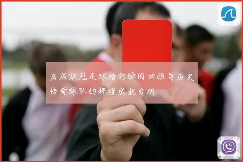 历届欧冠足球精彩瞬间回顾与历史传奇球队的辉煌成就分析