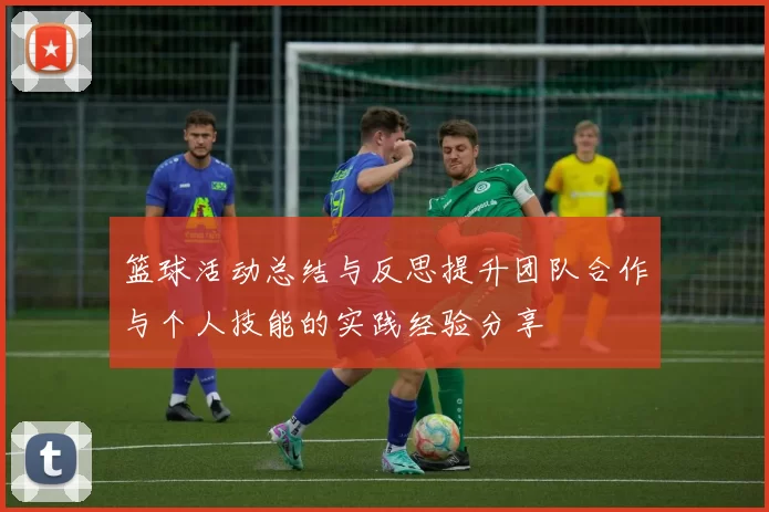 篮球活动总结与反思提升团队合作与个人技能的实践经验分享