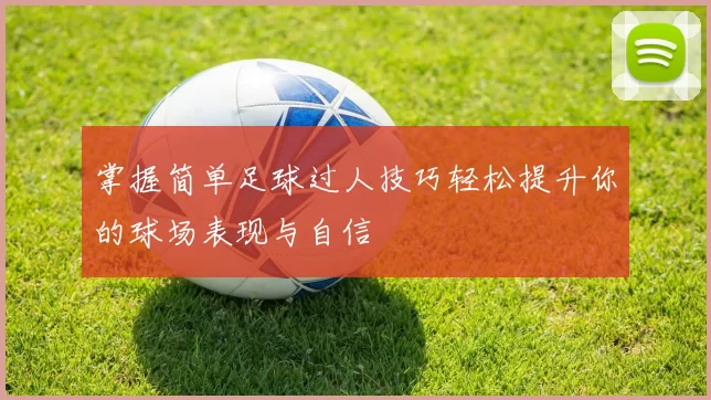 掌握简单足球过人技巧轻松提升你的球场表现与自信